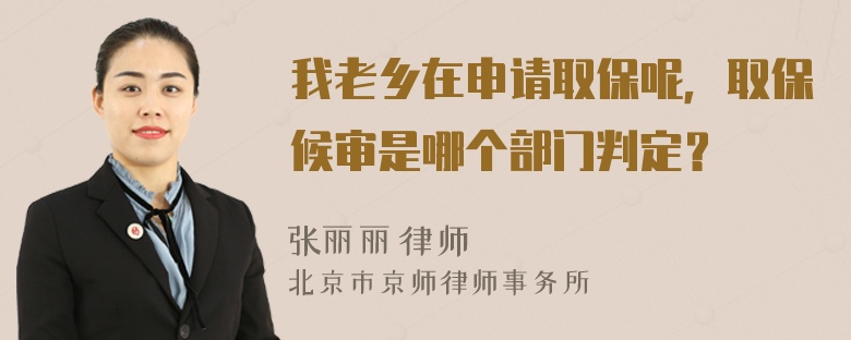 我老乡在申请取保呢，取保候审是哪个部门判定？