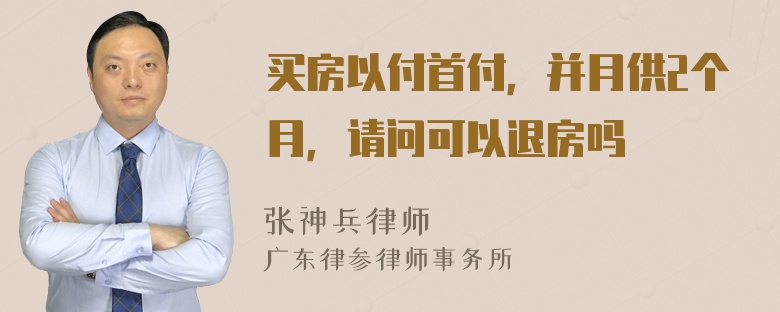 买房以付首付，并月供2个月，请问可以退房吗