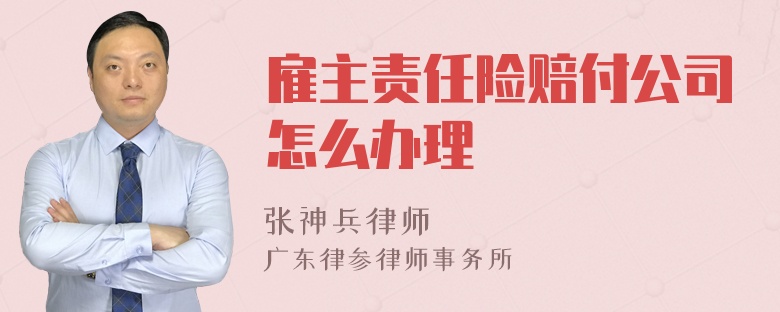 雇主责任险赔付公司怎么办理