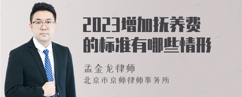 2023增加抚养费的标准有哪些情形