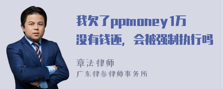 我欠了ppmoney1万没有钱还，会被强制执行吗