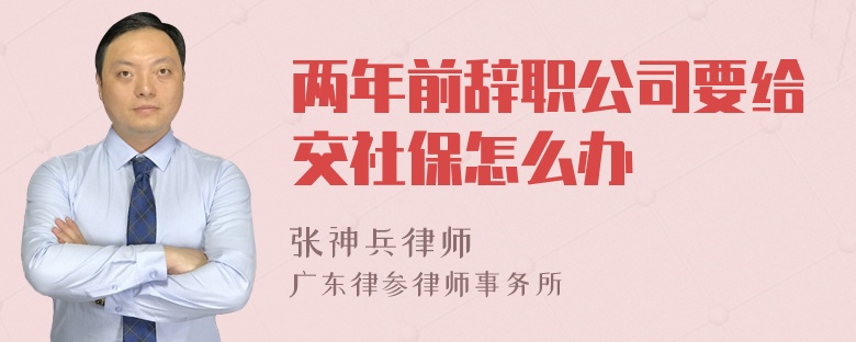 两年前辞职公司要给交社保怎么办