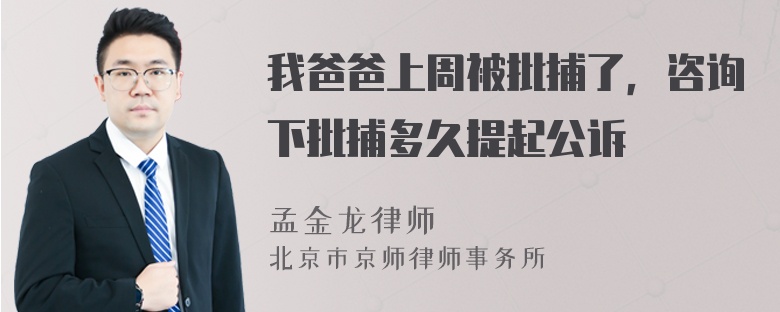 我爸爸上周被批捕了，咨询下批捕多久提起公诉