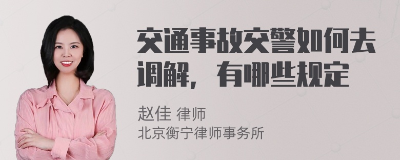 交通事故交警如何去调解，有哪些规定