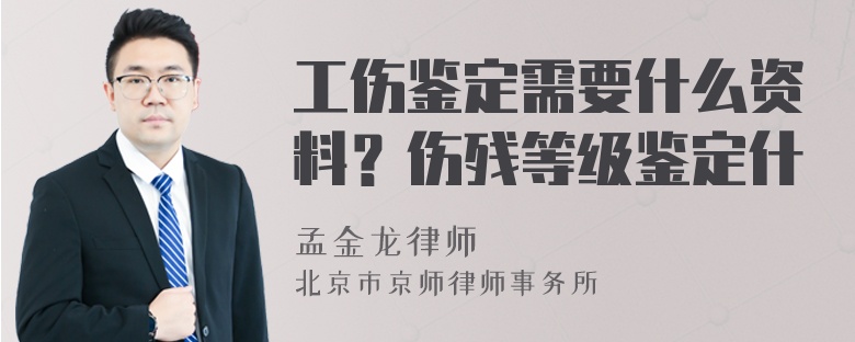 工伤鉴定需要什么资料？伤残等级鉴定什