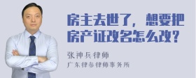 房主去世了，想要把房产证改名怎么改？