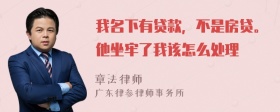 我名下有贷款，不是房贷。他坐牢了我该怎么处理