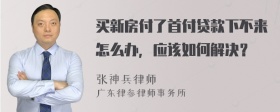 买新房付了首付贷款下不来怎么办，应该如何解决？