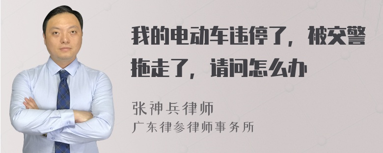 我的电动车违停了，被交警拖走了，请问怎么办