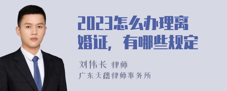 2023怎么办理离婚证，有哪些规定