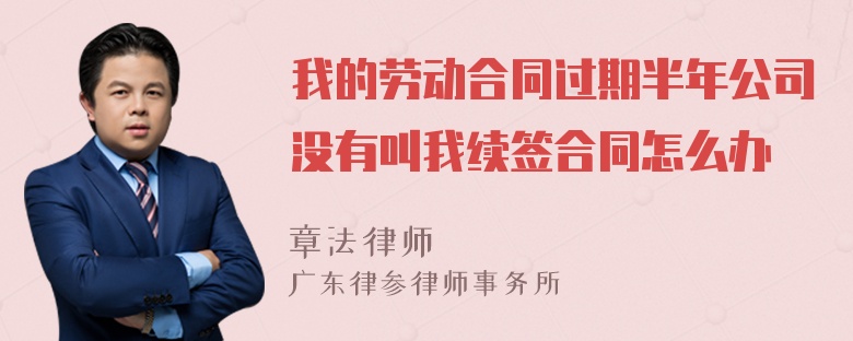 我的劳动合同过期半年公司没有叫我续签合同怎么办