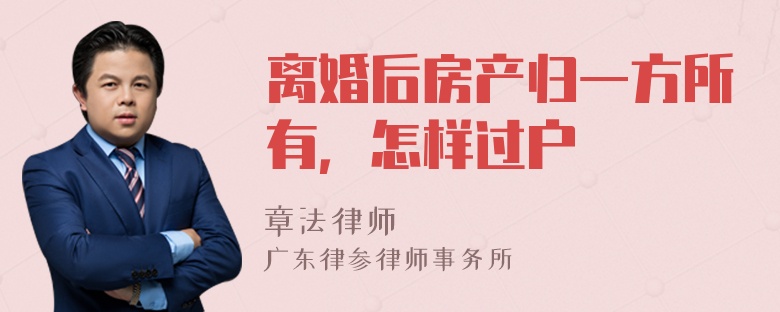 离婚后房产归一方所有，怎样过户