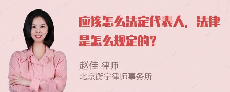 应该怎么法定代表人，法律是怎么规定的？