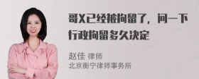 哥X已经被拘留了，问一下行政拘留多久决定