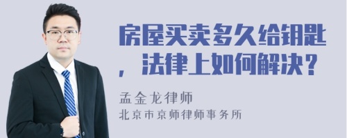 房屋买卖多久给钥匙，法律上如何解决？