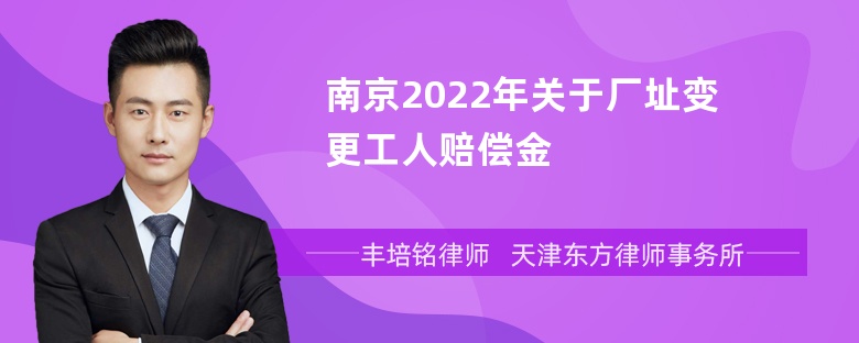 南京2022年关于厂址变更工人赔偿金