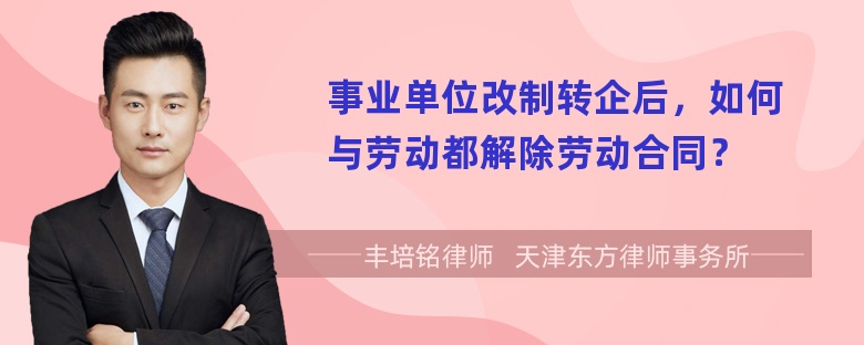 事业单位改制转企后，如何与劳动都解除劳动合同？