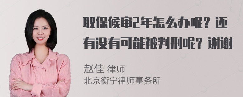 取保候审2年怎么办呢？还有没有可能被判刑呢？谢谢