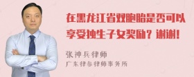 在黑龙江省双胞胎是否可以享受独生子女奖励？谢谢！