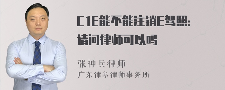 C1E能不能注销E驾照：请问律师可以吗