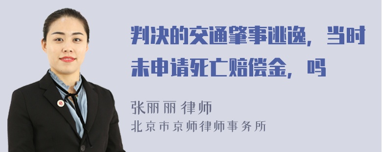 判决的交通肇事逃逸，当时未申请死亡赔偿金，吗