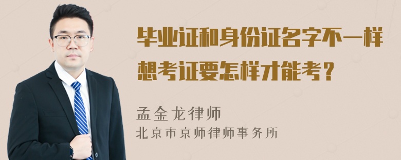 毕业证和身份证名字不一样想考证要怎样才能考？