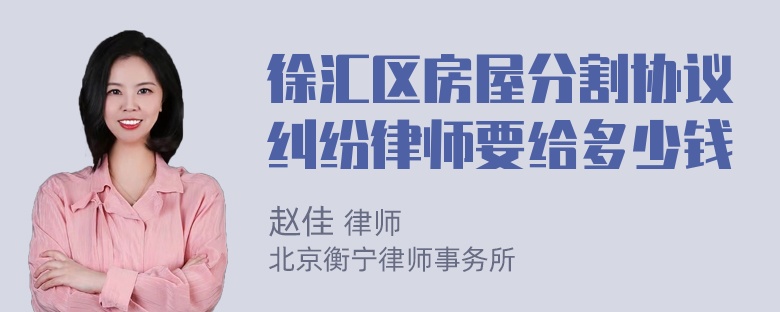 徐汇区房屋分割协议纠纷律师要给多少钱