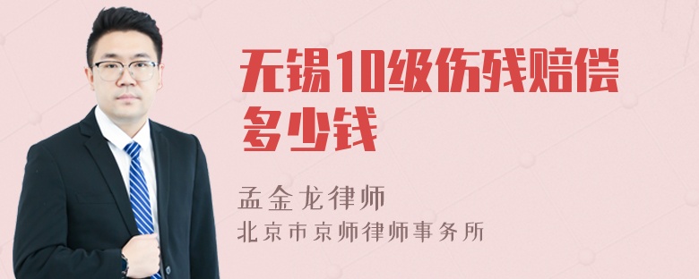 无锡10级伤残赔偿多少钱