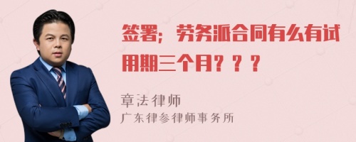 签署；劳务派合同有么有试用期三个月？？？