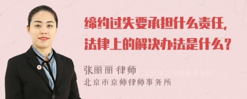 缔约过失要承担什么责任，法律上的解决办法是什么？