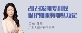 2023发明专利权保护期限有哪些规定