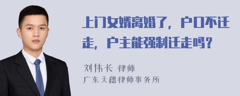 上门女婿离婚了，户口不迁走，户主能强制迁走吗？