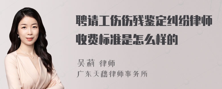 聘请工伤伤残鉴定纠纷律师收费标准是怎么样的