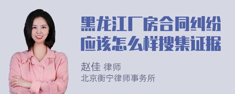 黑龙江厂房合同纠纷应该怎么样搜集证据