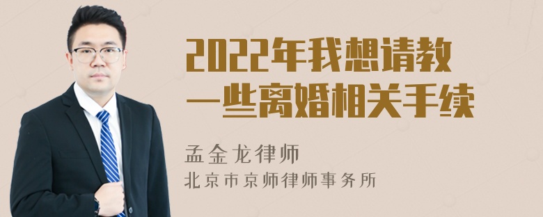 2022年我想请教一些离婚相关手续