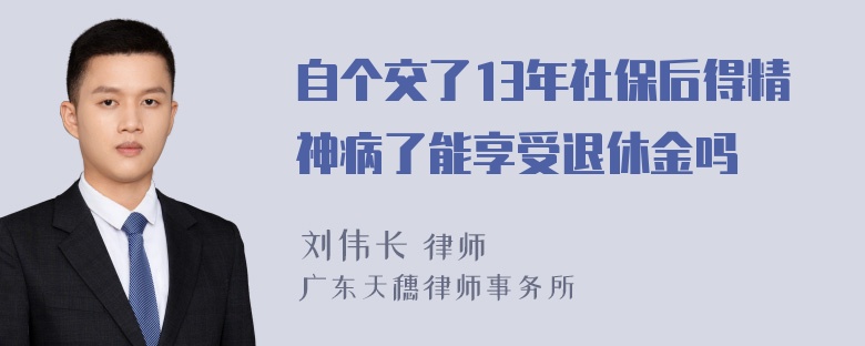 自个交了13年社保后得精神病了能享受退休金吗