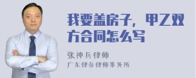 我要盖房子，甲乙双方合同怎么写