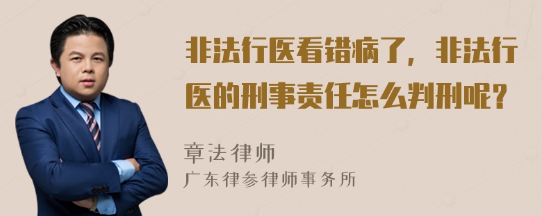 非法行医看错病了，非法行医的刑事责任怎么判刑呢？