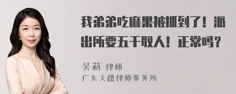 我弟弟吃麻果被抓到了！派出所要五千取人！正常吗？