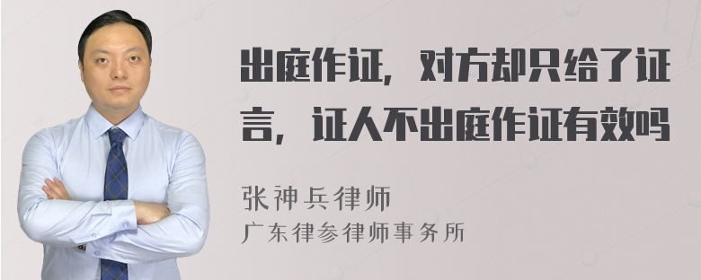 出庭作证，对方却只给了证言，证人不出庭作证有效吗