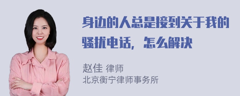 身边的人总是接到关于我的骚扰电话，怎么解决