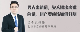 男人出轨后，女人提出离婚的话，财产要应该如何分割