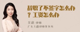 辞职了不签字怎么办？工资怎么办