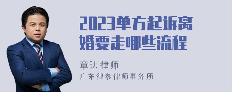 2023单方起诉离婚要走哪些流程