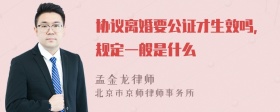 协议离婚要公证才生效吗，规定一般是什么