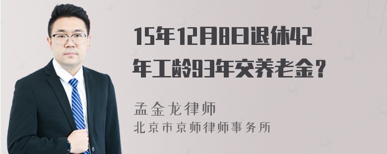 15年12月8曰退休42年工龄93年交养老金？