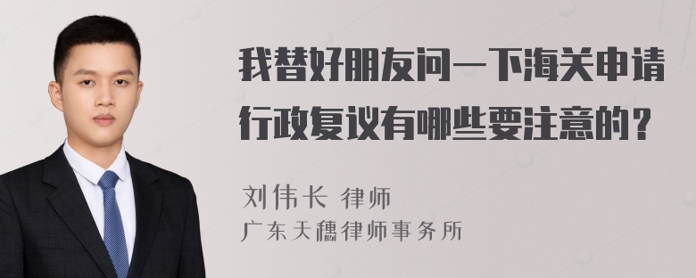 我替好朋友问一下海关申请行政复议有哪些要注意的？