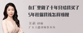 在厂里做了十年只给我买了5年社保我该怎样维权