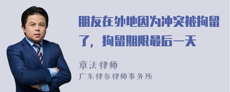 朋友在外地因为冲突被拘留了，拘留期限最后一天