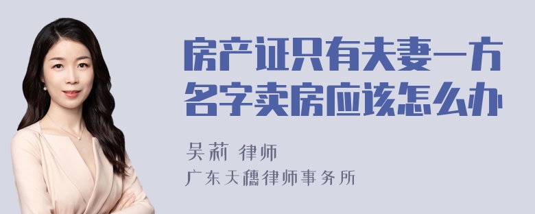 房产证只有夫妻一方名字卖房应该怎么办